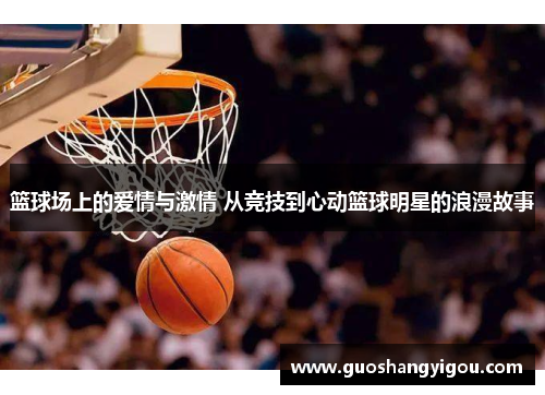 篮球场上的爱情与激情 从竞技到心动篮球明星的浪漫故事