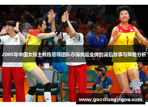 2008年中国女排主教练带领团队夺得奥运金牌的背后故事与策略分析