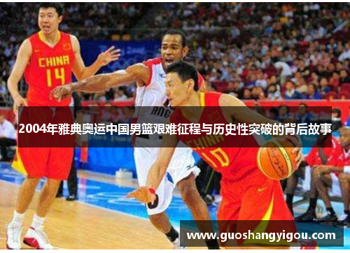 2004年雅典奥运中国男篮艰难征程与历史性突破的背后故事