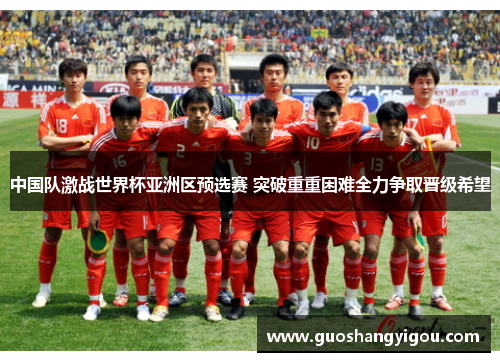 中国队激战世界杯亚洲区预选赛 突破重重困难全力争取晋级希望