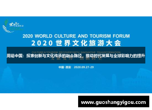 周萌中国：探索创新与文化传承的融合路径，推动时代发展与全球影响力的提升